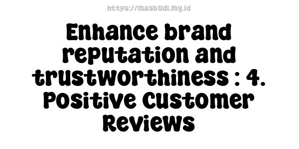 Enhance brand reputation and trustworthiness : 4. Positive Customer Reviews