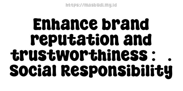 Enhance brand reputation and trustworthiness : 5. Social Responsibility