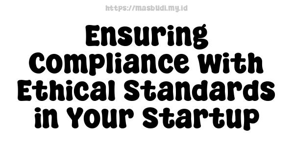 Ensuring Compliance with Ethical Standards in Your Startup