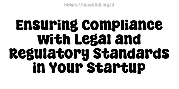 Ensuring Compliance with Legal and Regulatory Standards in Your Startup