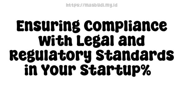 Ensuring Compliance with Legal and Regulatory Standards in Your Startup%5