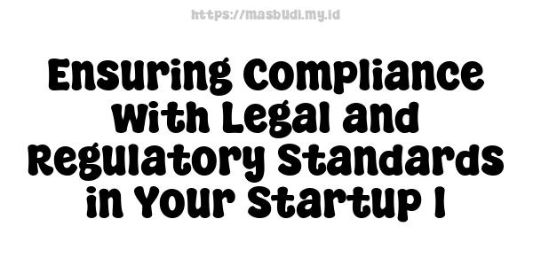 Ensuring Compliance with Legal and Regulatory Standards in Your Startup 1