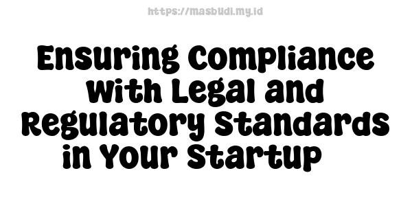 Ensuring Compliance with Legal and Regulatory Standards in Your Startup 3