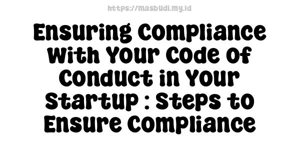 Ensuring Compliance with Your Code of Conduct in Your Startup : Steps to Ensure Compliance