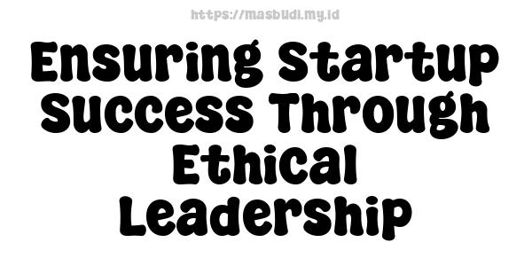 Ensuring Startup Success Through Ethical Leadership