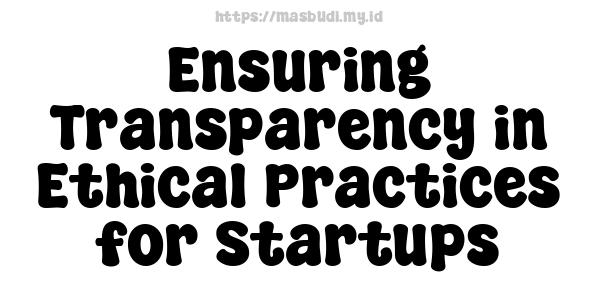 Ensuring Transparency in Ethical Practices for Startups