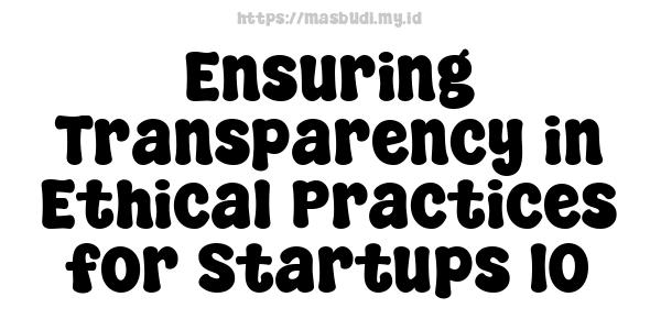 Ensuring Transparency in Ethical Practices for Startups 10