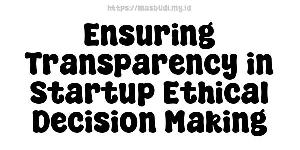 Ensuring Transparency in Startup Ethical Decision Making