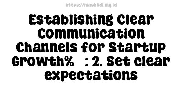 Establishing Clear Communication Channels for Startup Growth%5 : 2. Set clear expectations