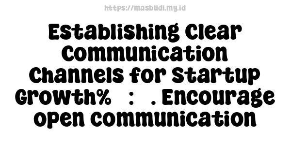 Establishing Clear Communication Channels for Startup Growth%5 : 3. Encourage open communication