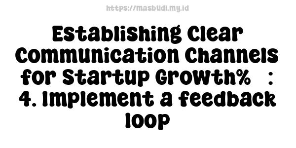 Establishing Clear Communication Channels for Startup Growth%5 : 4. Implement a feedback loop