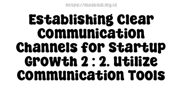 Establishing Clear Communication Channels for Startup Growth 2 : 2. Utilize Communication Tools