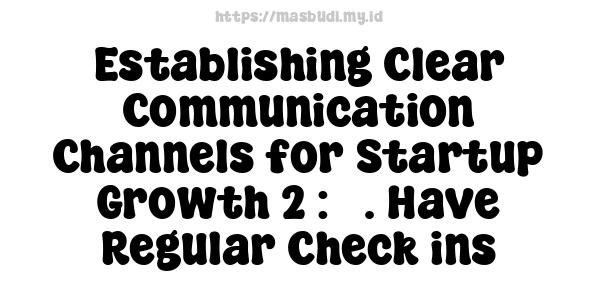 Establishing Clear Communication Channels for Startup Growth 2 : 3. Have Regular Check-ins