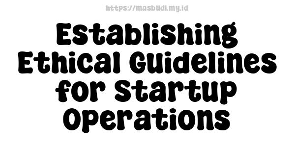 Establishing Ethical Guidelines for Startup Operations