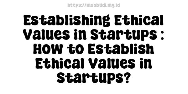 Establishing Ethical Values in Startups : How to Establish Ethical Values in Startups?