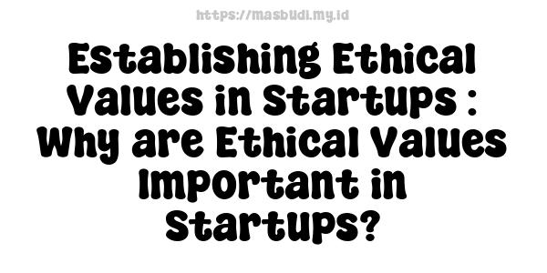 Establishing Ethical Values in Startups : Why are Ethical Values Important in Startups?