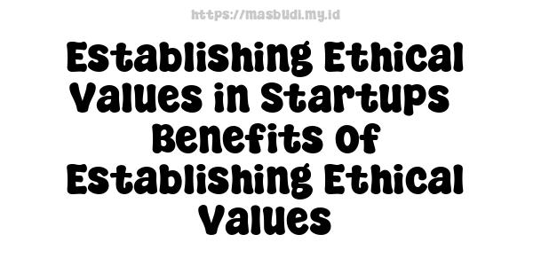 Establishing Ethical Values in Startups -Benefits of Establishing Ethical Values