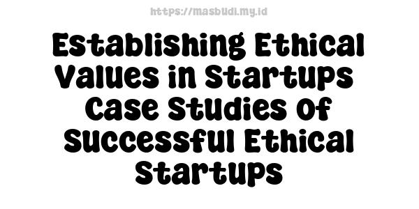 Establishing Ethical Values in Startups -Case Studies of Successful Ethical Startups