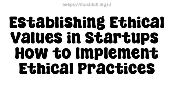 Establishing Ethical Values in Startups -How to Implement Ethical Practices