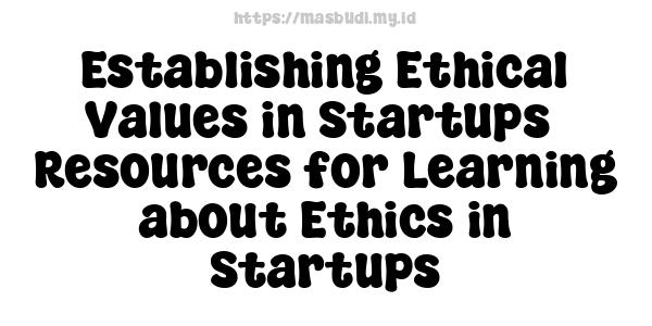 Establishing Ethical Values in Startups -Resources for Learning about Ethics in Startups