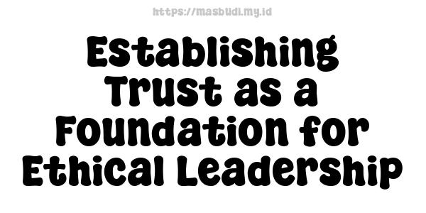 Establishing Trust as a Foundation for Ethical Leadership