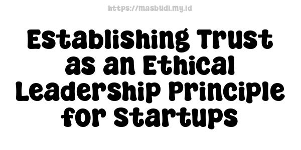 Establishing Trust as an Ethical Leadership Principle for Startups