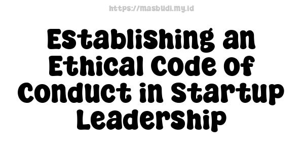 Establishing an Ethical Code of Conduct in Startup Leadership