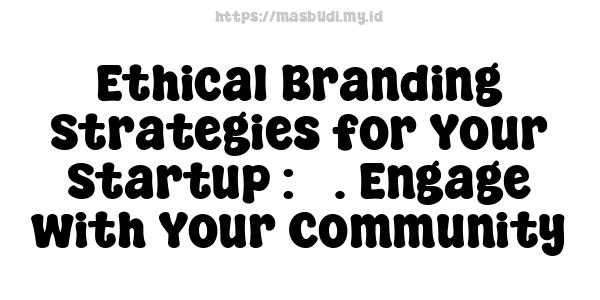 Ethical Branding Strategies for Your Startup : 5. Engage with Your Community