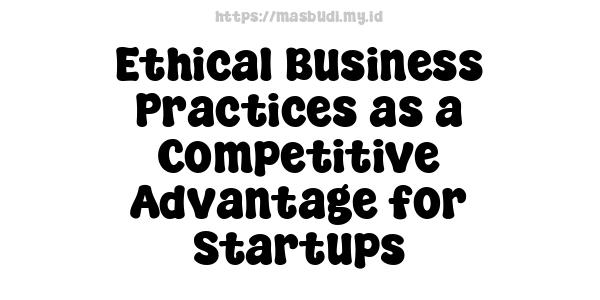 Ethical Business Practices as a Competitive Advantage for Startups