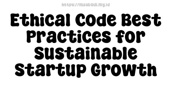 Ethical Code Best Practices for Sustainable Startup Growth