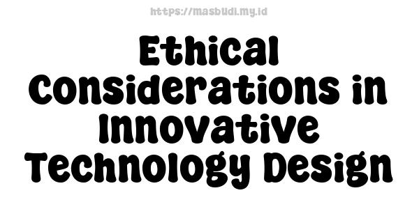 Ethical Considerations in Innovative Technology Design