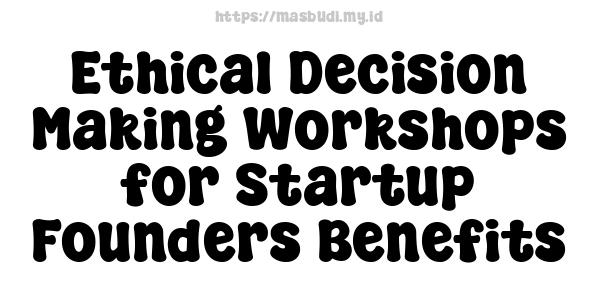 Ethical Decision Making Workshops for Startup Founders Benefits