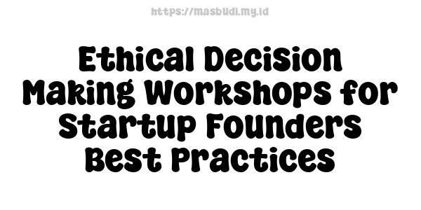 Ethical Decision Making Workshops for Startup Founders Best Practices