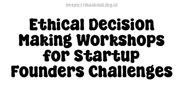 Ethical Decision Making Workshops for Startup Founders Challenges