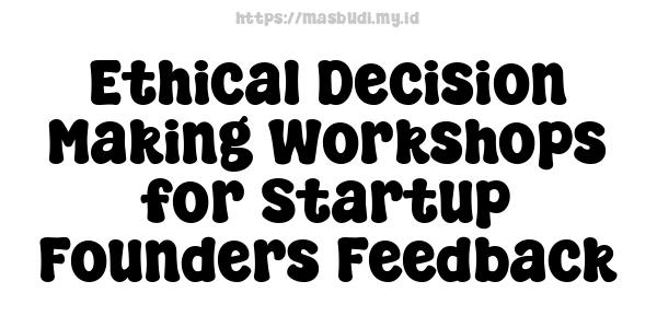 Ethical Decision Making Workshops for Startup Founders Feedback