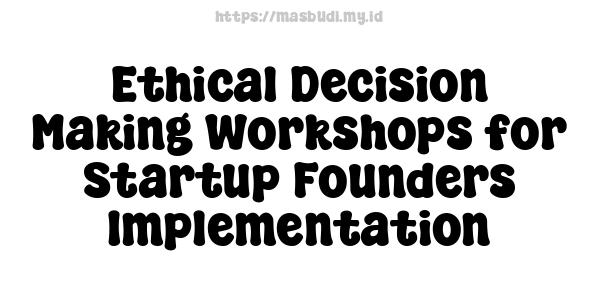 Ethical Decision Making Workshops for Startup Founders Implementation