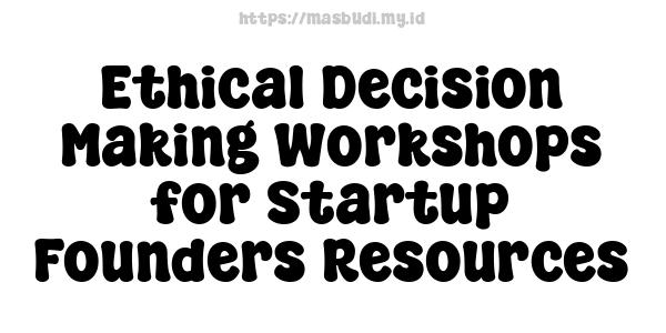 Ethical Decision Making Workshops for Startup Founders Resources