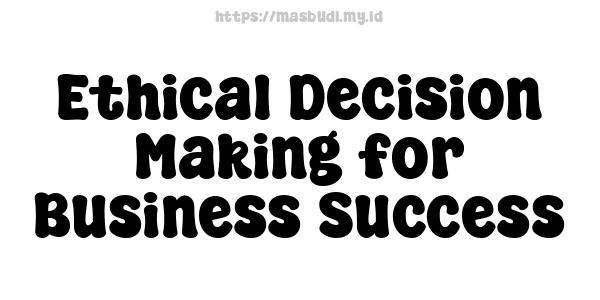 Ethical Decision Making for Business Success