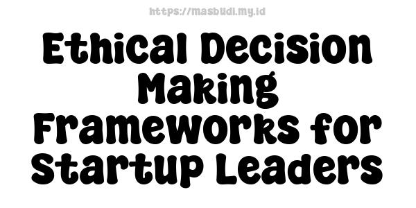 Ethical Decision-Making Frameworks for Startup Leaders