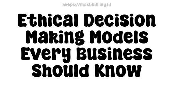 Ethical Decision-Making Models Every Business Should Know