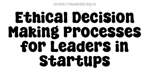 Ethical Decision-Making Processes for Leaders in Startups