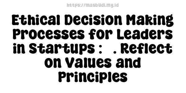 Ethical Decision-Making Processes for Leaders in Startups : 5. Reflect on Values and Principles