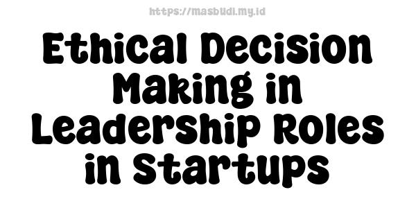 Ethical Decision-Making in Leadership Roles in Startups