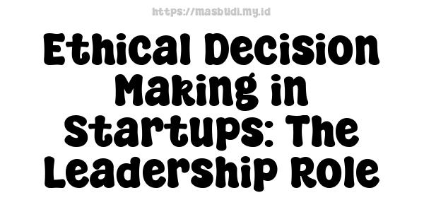 Ethical Decision-Making in Startups: The Leadership Role