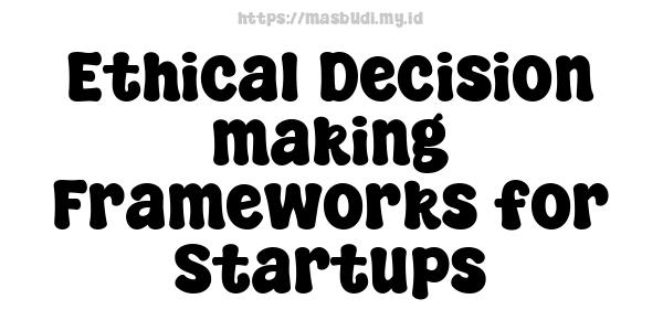 Ethical Decision-making Frameworks for Startups