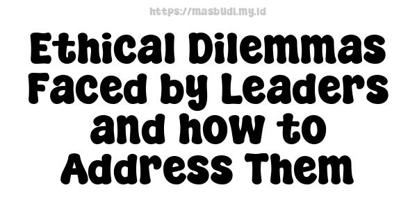 Ethical Dilemmas Faced by Leaders and how to Address Them