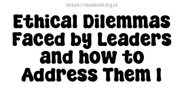 Ethical Dilemmas Faced by Leaders and how to Address Them 1