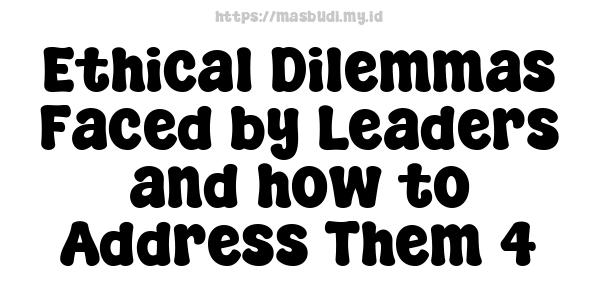 Ethical Dilemmas Faced by Leaders and how to Address Them 4