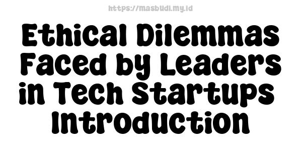 Ethical Dilemmas Faced by Leaders in Tech Startups - Introduction