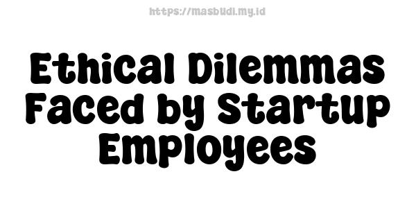 Ethical Dilemmas Faced by Startup Employees